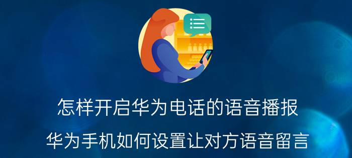 怎样开启华为电话的语音播报 华为手机如何设置让对方语音留言？